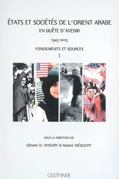 Etats et sociétés de l'Orient arabe en quête d'avenir : 1945-2005, tome 1 : Fondements et sources. actes de la semaine internationale d'Etudes sur le Moyen-Orient arabe MMSH, Aix-en-Provence, juin 2005. Vol. 1. Fondements et sources