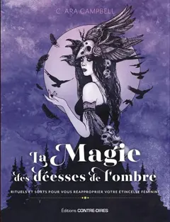 La magie des déesses de l'ombre : rituels et sorts pour vous réapproprier votre étincelle féminine