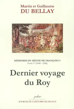 Mémoires des choses advenues depuis l'an mille cinq cent treize, qu'il vint à la cour, jusqu'au trépas du roy de très louable mémoire François premier de ce nom, tome 5 : Livres IX et X (1540-1546) : dernier voyage du Roy