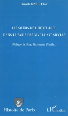 Les sœurs de l'Hôtel-Dieu dans le Paris des XIVe et XVe siècles : Philippe du Bois, Marguerite Pinelle…