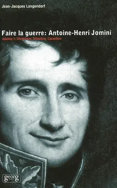 Faire la guerre : Antoine-Henri Jomini, tome 1 : Chronique, situation et caractère