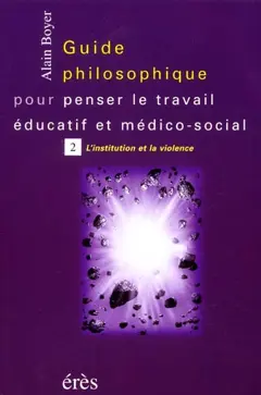 Guide philosophique pour penser le travail éducatif et médico-social, tome 2 : L'institution et la violence
