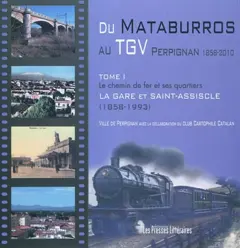 Du Mataburros au TGV : Perpignan, 1858-2010, tome 1 : Le chemin de fer et ses quartiers : la gare et Saint-Assiscle (1858-1993)