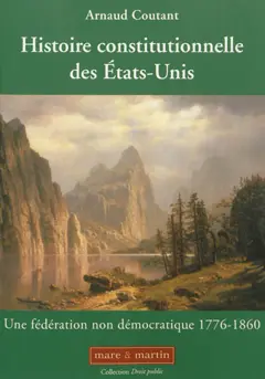 Histoire constitutionnelle des Etats-Unis, tome 1 : Une fédération non démocratique : 1776-1860