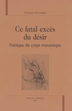 Ce fatal excès du désir : poétique du corps romantique