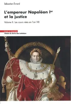 L'empereur Napoléon Ier et la justice, tome 2 : Les cours nées en l'an VIII