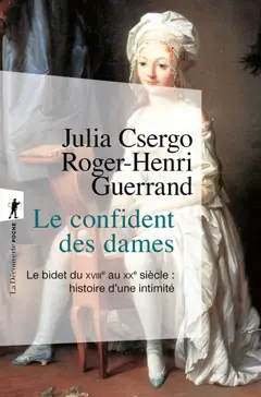 Le confident des dames : le bidet du XVIIIe au XXe siècle : histoire d'une intimité