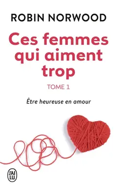 Ces femmes qui aiment trop, tome 1 : Etre heureuse en amour
