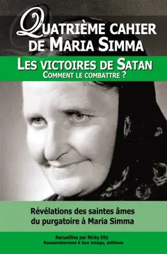 Les cahiers de Maria Simma, tome 4 : Révélations des saintes âmes du purgatoire à Maria Simma sur les victoires de Satan : comment le combattre ?