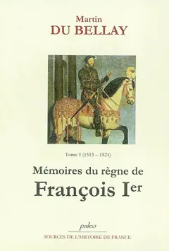 Mémoires des choses advenues depuis l'an mille cinq cent treize, qu'il vint à la cour, jusqu'au trépas du roy de très louable mémoire François premier de ce nom, tome 1 : Livres I et II (1513-1524) : de Marignan à Pavie