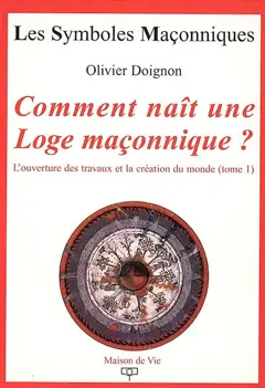 L'ouverture des travaux et la création du monde, tome 1 : Comment naît une loge maçonnique ?