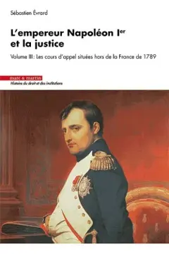 L'empereur Napoléon Ier et la justice, tome 3 : Les cours d'appel situées hors de la France de 1789