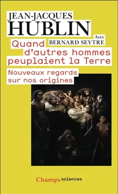 Quand d'autres hommes peuplaient la Terre : nouveaux regards sur nos origines