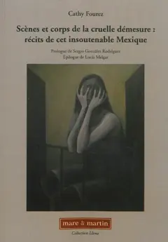 Scènes et corps de la cruelle démesure : récits de cet insoutenable Mexique