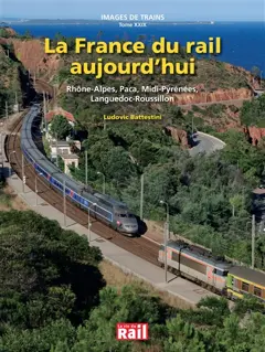 Images de trains, tome 29 : La France du rail aujourd'hui : Rhône-Alpes, Paca, Midi-Pyrénées, Languedoc-Roussillon