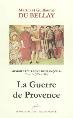 Mémoires des choses advenues depuis l'an mille cinq cent treize, qu'il vint à la cour, jusqu'au trépas du roy de très louable mémoire François premier de ce nom, tome 4 : Livres VII et VIII (1536-1540) : la guerre de Provence