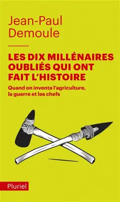 Les dix millénaires oubliés qui ont fait l'histoire : quand on inventa l'agriculture, la guerre et les chefs