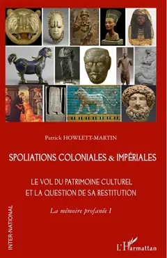 La mémoire profanée, tome 1 : Spoliations coloniales & impériales : le vol du patrimoine culturel et la question de sa restitution