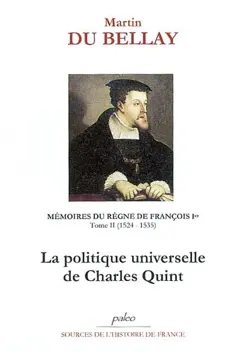 Mémoires des choses advenues depuis l'an mille cinq cent treize, qu'il vint à la cour, jusqu'au trépas du roy de très louable mémoire François premier de ce nom, tome 2 : Livres III et IV (1524-1535) : la politique universelle de Charles Quint
