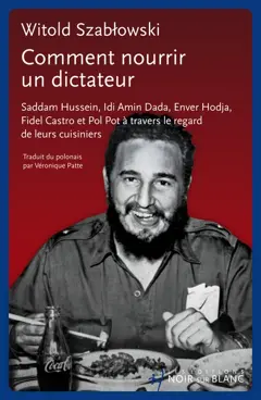 Comment nourrir un dictateur : Saddam Hussein, Idi Amin Dada, Enver Hodja, Fidel Castro et Pol Pot à travers le regard de leurs cuisiniers, couverture