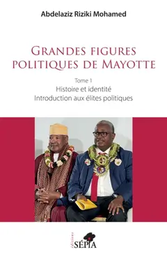 Grandes figures politiques de Mayotte, tome 1 : Histoire et identité : introduction aux élites politiques