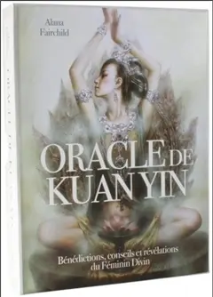 Oracle de Kuan Yin : bénédictions, conseils, et révélations du féminin divin