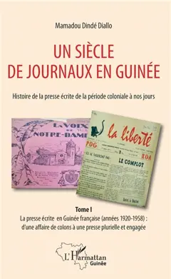 Un siècle de journaux en Guinée : histoire de la presse écrite de la période coloniale à nos jours, tome 1 : La presse écrite en Guinée française (années 1920-1958) : d'une affaire de colons à une presse plurielle et engagée