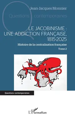 Histoire de la centralisation française, tome 2 : Le jacobinisme : une addiction française, 1815-2025