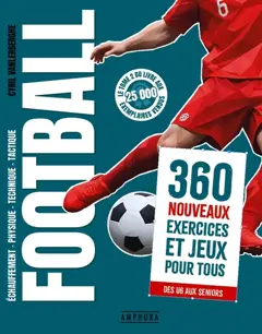Football : échauffement, physique, technique, tactique, tome 2 : 360 nouveaux exercices et jeux pour tous : des U6 aux seniors