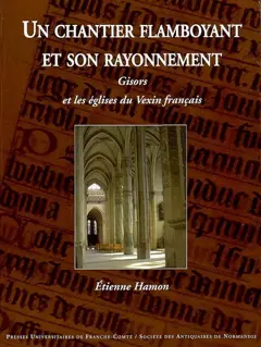 Un chantier flamboyant et son rayonnement : Gisors et les églises du Vexin français