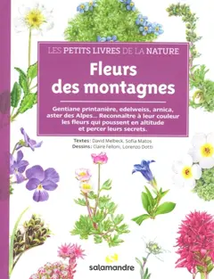 Fleurs des montagnes : gentiane printanière, edelweiss, arnica, aster des Alpes… : reconnaître à leur couleur les fleurs qui poussent en altitude et percer leurs secrets