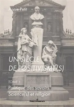 Un siècle de positivisme(s), tome 1 : Politique des savoirs : science(s) et religion