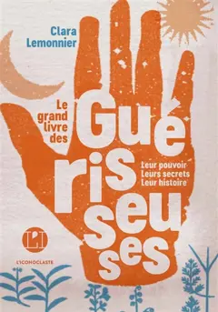 Le grand livre des guérisseuses : leurs pouvoirs, leurs secrets, leur histoire