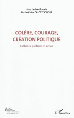 Colère, courage, création politique, tome 1 : La théorie politique en action : actes du Colloque international de théorie politique : Université de Lausanne, Institut d'études politiques et internationales, 23-24-25 avril 2010