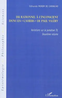 Variations sur le paradoxe, tome 4 : -2. Du rationnel à l'inconscient dans les cahiers de Paul Valéry