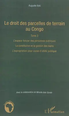 Le droit des parcelles de terrain au Congo, tome 3 : L'espace foncier des personnes publiques, la constitution et la gestion des biens, l'expropriation pour cause d'utilité publique