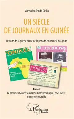 Un siècle de journaux en Guinée : histoire de la presse écrite de la période coloniale à nos jours, tome 2 : La presse en Guinée sous la première République (1958-1984) : une presse muselée