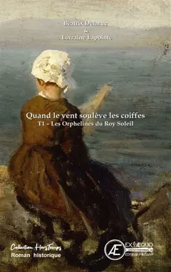 Quand le vent soulève les coiffes, tome 1 : Les orphelines du Roy Soleil : roman historique