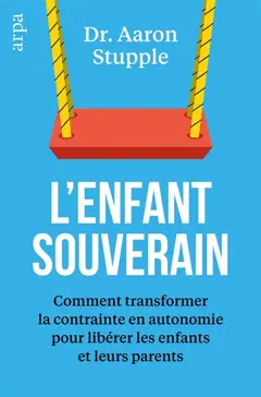 L'enfant souverain : comment transformer la contrainte en autonomie pour libérer les parents et leurs enfants