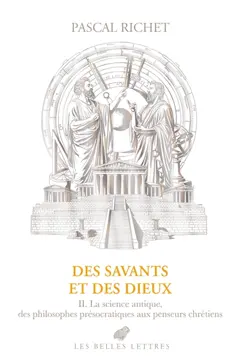 Des savants et des dieux, tome 2 : Grèce, Rome, Antiquité tardive : la science antique, des philosophes présocratiques aux penseurs chrétiens
