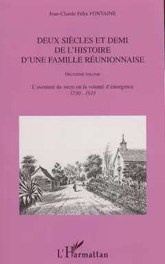 Deux siècles et demi de l'histoire d'une famille réunionnaise : 1665-1915, tome 2 : L'aventure du sucre ou La volonté d'émergence : 1730-1915