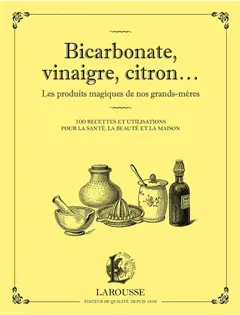 Bicarbonate, vinaigre, citron… : les produits magiques de nos grands-mères : 100 recettes et utilisations pour la santé, la beauté et la maison