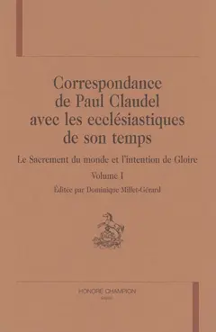 Correspondance de Paul Claudel avec les ecclésiastiques de son temps : le sacrement du monde et l'intention de gloire, tome 1