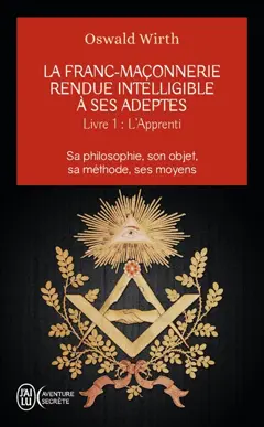 La franc-maçonnerie rendue intelligible à ses adeptes : sa philosophie, son objet, sa méthode, ses moyens, tome 1 : L'apprenti