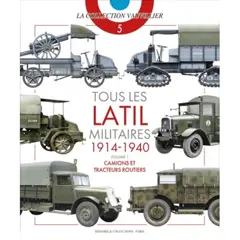 Tous les Latil militaires : 1914-1940, tome 1 : Camions et tracteurs routiers