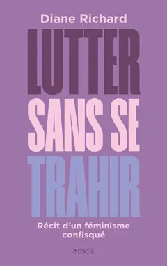 Lutter sans se trahir : récit d'un féminisme confisqué