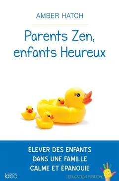 Parents zen, enfants heureux : élever des enfants dans une famille calme et épanouie