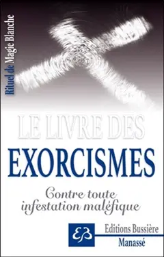 Rituel de magie blanche, tome 6 : Le livre des exorcismes : contenant les instructions et exorcismes pour rejeter les esprits malins des corps obsédés, guérir toutes sortes de maléfices et réprimer toutes infestations du démon