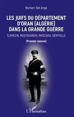 Les Juifs du département d'Oran (Algérie) dans la Grande Guerre, tome 1 : Tlemcen, Mostaganem, Mascara, Géryville