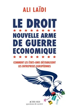 Le droit, nouvelle arme de guerre économique : comment les Etats-Unis déstabilisent les entreprises européennes